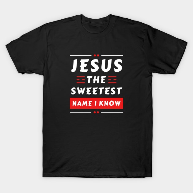 Jesus The Sweetest Name I know | Christian Typography T-Shirt by All Things Gospel